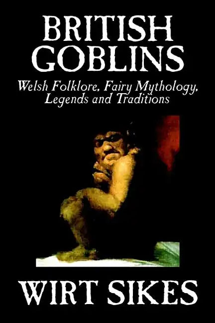 British Goblins: Welsh Folklore, Fairy Mythology, Legends and Traditions by Wilt Sikes, Fiction, Fairy Tales, Folk Tales, Legends & Mythology - Hardcover