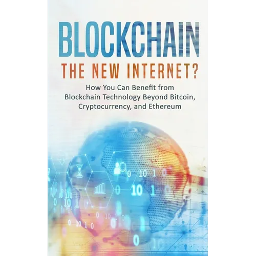 Blockchain: The New Internet? How You Can Benefit from Blockchain Technology Beyond Bitcoin, Cryptocurrency, and Ethereum - Paperback
