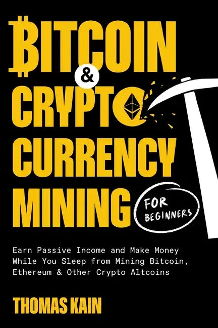 Bitcoin and Cryptocurrency Mining for Beginners: Earn Passive Income and Make Money While You Sleep from Mining Bitcoin, Ethereum and Other Crypto Alt - Paperback