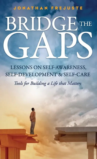 Bridge the Gaps Lessons on Self-Awareness, Self-Development, and Self-Care Tools for Building a Life That Matters - Hardcover