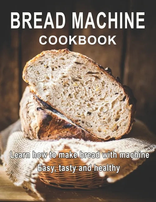 Bread Machine Cookbook: Learn how to make bread with machine Easy, tast ty and healthy - Paperback