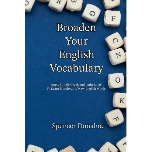 Broaden Your English Vocabulary: Apply Simple Greek and Latin Roots To Learn Hundreds of New English Words - Paperback