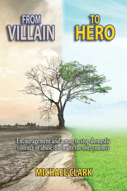 From Villain to Hero: Encouragement and a map to stop domestic violence or abuse that hurts the ones you love - Paperback
