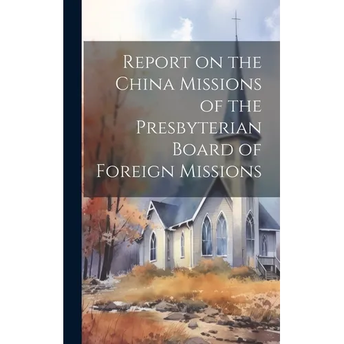 Report on the China Missions of the Presbyterian Board of Foreign Missions - Hardcover