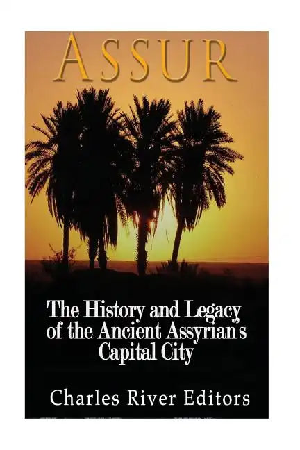 Assur: The History and Legacy of the Ancient Assyrian Empire's Capital City - Paperback