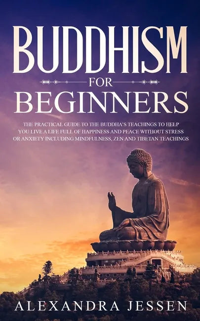 Buddhism for Beginners: The Practical Guide to the Buddha's Teachings to Help You Live a Life Full of Happiness and Peace without Stress or An - Paperback