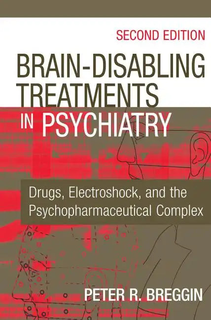 Brain-Disabling Treatments in Psychiatry: Drugs, Electroshock, and the Psychopharmaceutical Complex - Hardcover