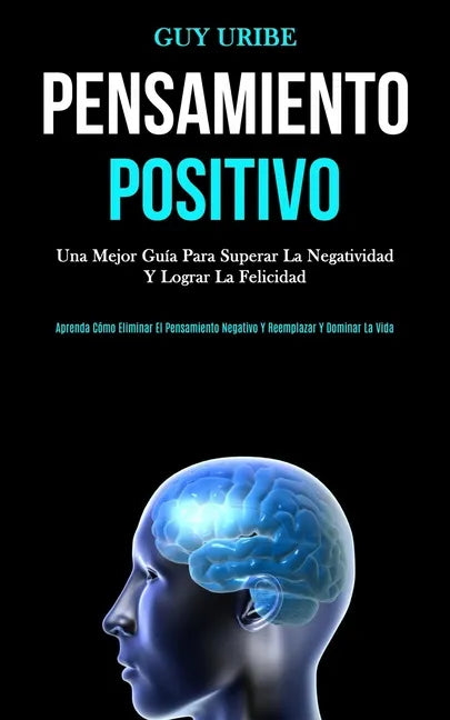 Pensamiento Positivo: Una mejor guía para superar la negatividad y lograr la felicidad (Aprenda cómo eliminar el pensamiento negativo y reem - Paperback