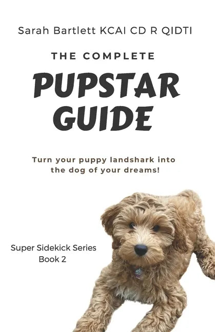 The Complete PupStar Guide: Turn your puppy land shark into the dog of your dreams! - Paperback