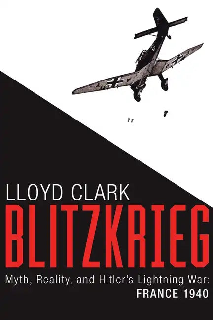 Blitzkrieg: Myth, Reality, and Hitler's Lightning War: France 1940 - Hardcover
