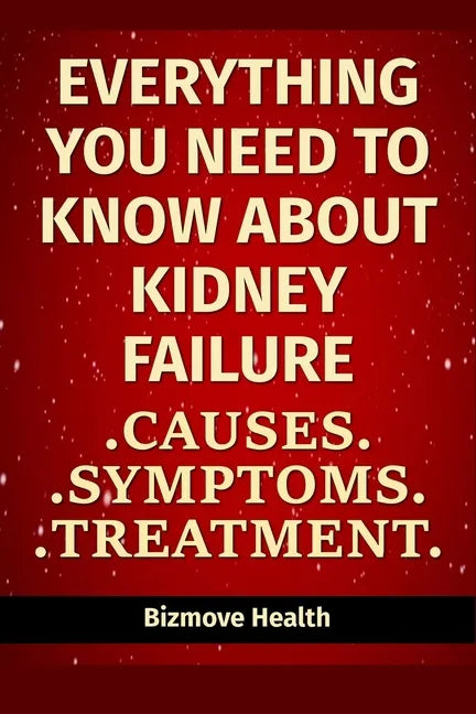 Everything you need to know about Kidney Failure: Causes, Symptoms, Treatment - Paperback