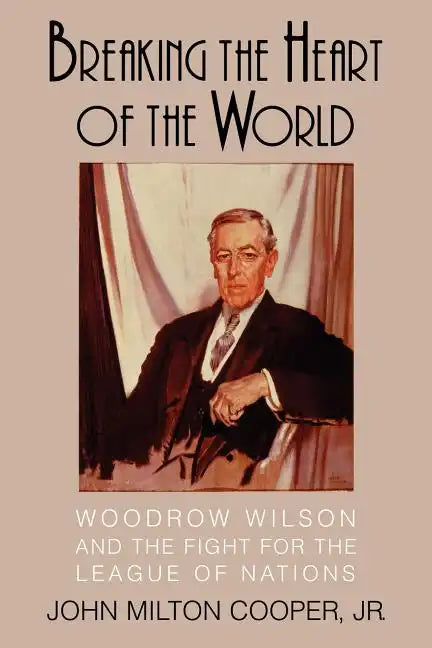 Breaking the Heart of the World: Woodrow Wilson and the Fight for the League of Nations - Paperback