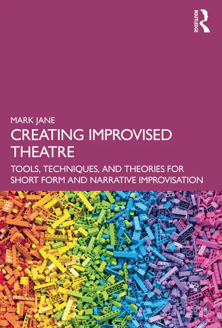 Creating Improvised Theatre: Tools, Techniques, and Theories for Short Form and Narrative Improvisation - Paperback