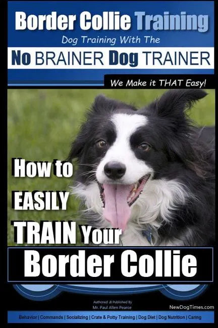 Border Collie Training Dog Training with the No BRAINER Dog TRAINER We Make it THAT Easy!: How To EASILY TRAIN Your Border Collie - Paperback