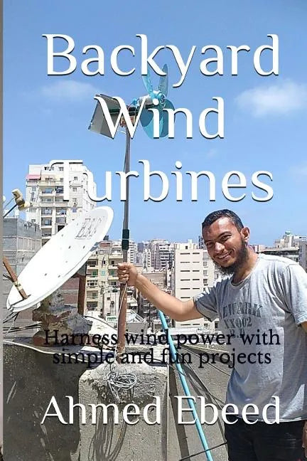 Backyard Wind Turbines: Harness wind power with simple and fun projects - Paperback