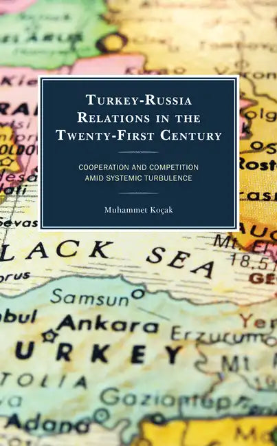 Turkey-Russia Relations in the Twenty-First Century: Cooperation and Competition Amid Systemic Turbulence - Hardcover