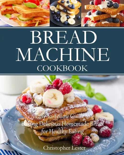 Bread Machine Cookbook: Easy-to-Follow Guide to Baking Delicious Homemade Bread for Healthy Eating - Paperback