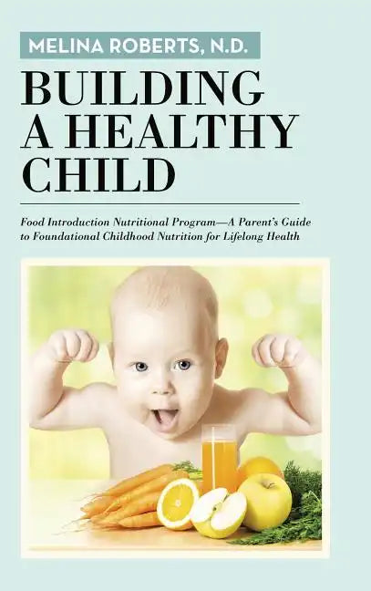 Building a Healthy Child: Food Introduction Nutritional Program-A Parent's Guide to Foundational Childhood Nutrition for Lifelong Health - Hardcover
