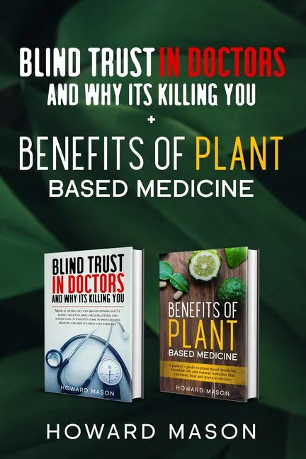 Blind Trust In Doctors and Why Its Killing you + Benefits of Plant Based Medicine: Medical Myths and Lies About Health, Fitness and Weight Loss. Compl - Paperback