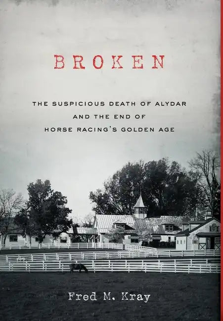 Broken: The Suspicious Death of Alydar and the End of Horse Racing's Golden Age - Hardcover