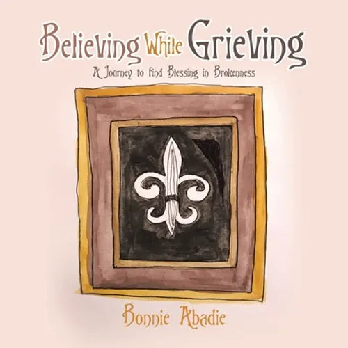 Believing While Grieving: A Journey to Find Blessing in Brokenness - Paperback