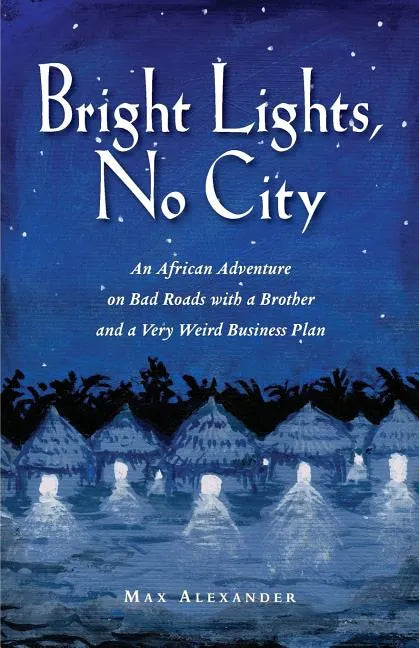 Bright Lights, No City: An African Adventure on Bad Roads With a Brother and a Very Weird Business Plan - Paperback