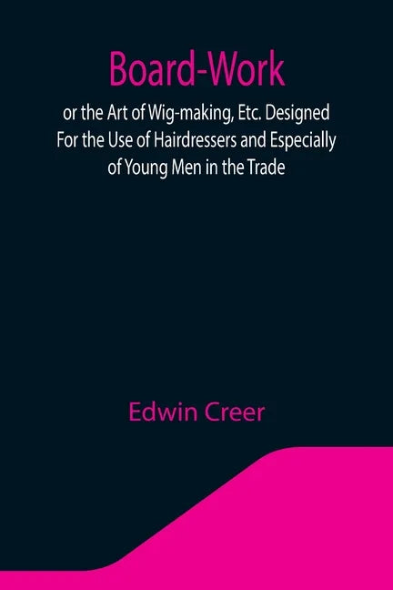 Board-Work; or the Art of Wig-making, Etc. Designed For the Use of Hairdressers and Especially of Young Men in the Trade. To Which Is Added Remarks Up - Paperback