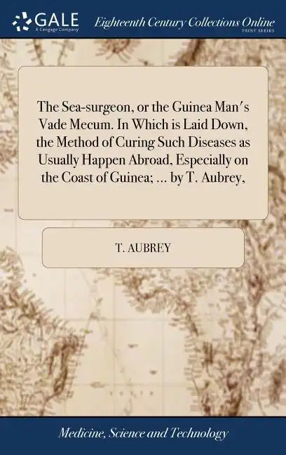 The Sea-surgeon, or the Guinea Man's Vade Mecum. In Which is Laid Down, the Method of Curing Such Diseases as Usually Happen Abroad, Especially on the - Hardcover