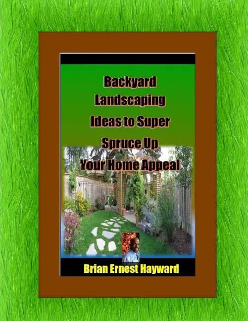 Backyard Landscaping Ideas To Super Spruce Up Your Home Appeal - Paperback
