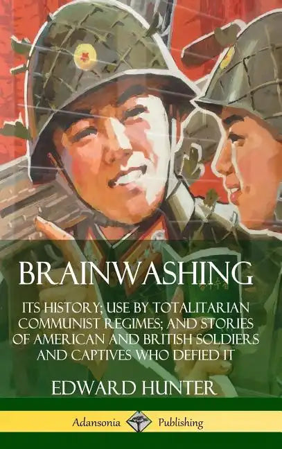 Brainwashing: Its History; Use by Totalitarian Communist Regimes; and Stories of American and British Soldiers and Captives Who Defied It (Hardcover) - Hardcover