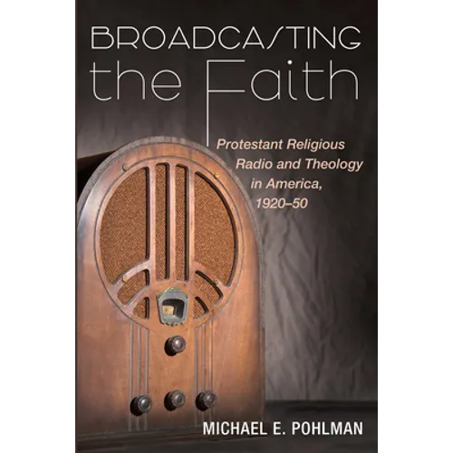 Broadcasting the Faith: Protestant Religious Radio and Theology in America, 1920-50 - Paperback