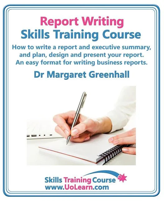 Report Writing Skills Training Course. How to Write a Report and Executive Summary, and Plan, Design and Present Your Report. an Easy Format for Writi - Paperback