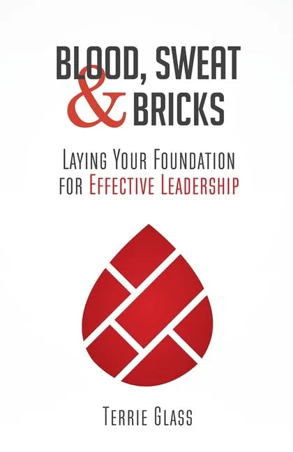 Blood, Sweat and Bricks: Laying Your Foundation for Effective Leadership - Paperback