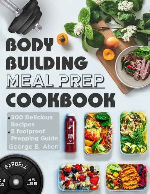 Bodybuilding Meal Prep Cookbook: Easy and Macro-Friendly Meals to Cook, Prep, Grab, and Go With 5 Foolproof Step-by-step Bulking and Cutting Meal Prep - Paperback