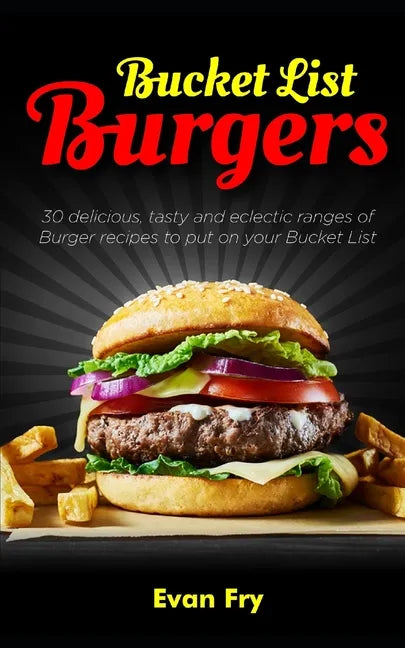 Bucket List Burgers: 30 Delicious, Tasty and Eclectic ranges of Burger recipes to put on your Bucket List - Paperback