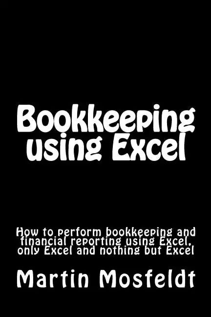 Bookkeeping using Excel: How to perform bookkeeping and financial reporting using Excel, only Excel, and nothing but Excel - Paperback