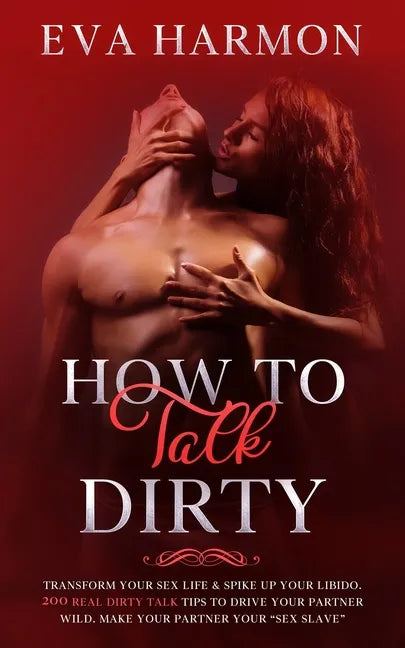 How to Talk Dirty: Transform Your Sex Life & Spike Up Your Libido. 200 Real Dirty Talk Tips to Drive Your Partner Wild. Make Your Partner Your "Sex Sl - Paperback