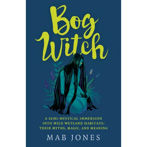 Bog Witch: A Semi-Mystical Immersion Into Wild Wetland Habitats: Their Myths, Magic, and Meaning - Paperback