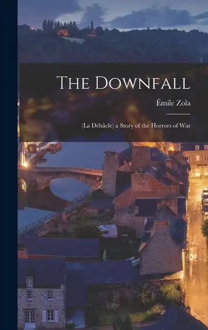 The Downfall: (La Débâcle) a Story of the Horrors of War - Hardcover