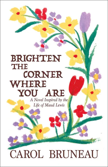 Brighten the Corner Where You Are: A Novel Inspired by the Life of Maud Lewis - Paperback