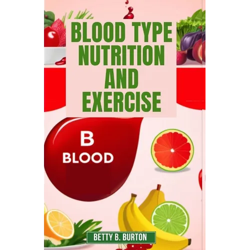 Blood Type Nutrition and Exercise: Optimize Your Diet and Fitness Routine for Your Blood Type - Paperback