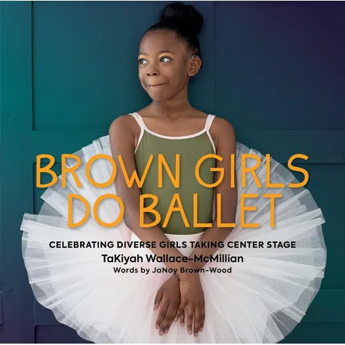 Brown Girls Do Ballet: Celebrating Diverse Girls Taking Center Stage - Hardcover