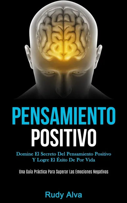 Pensamiento Positivo: Domine el secreto del pensamiento positivo y logre el éxito de por vida (Una guía práctica para superar las emociones negativas) - Paperback