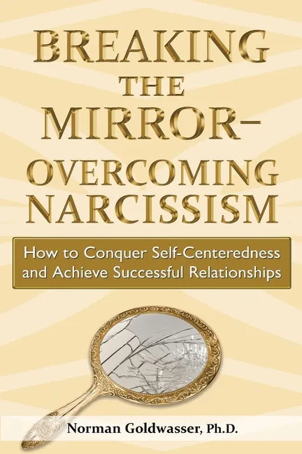 Breaking the Mirror-Overcoming Narcissism: How to Conquer Self-Centeredness and Achieve Successful Relationships - Paperback