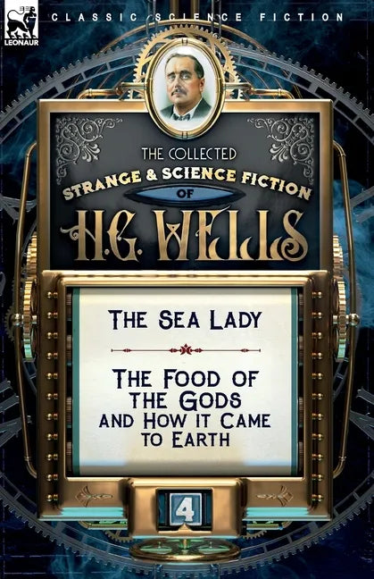 The Collected Strange & Science Fiction of H. G. Wells: Volume 4-The Sea Lady & The Food of the Gods and How it Came to Earth - Paperback