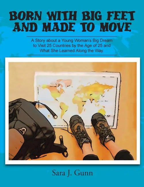 Born with Big Feet and Made to Move: A Story about a Young Woman's Big Dream to Visit 25 Countries by the Age of 25 and What She Learned Along the Way - Paperback