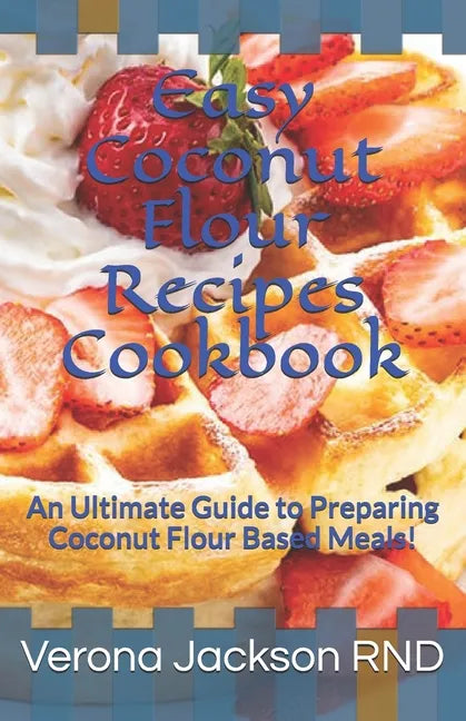 Easy Coconut Flour Recipes Cookbook: An Ultimate Guide to Preparing Coconut Flour Based Meals! - Paperback