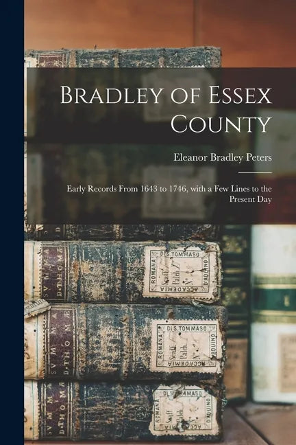 Bradley of Essex County: Early Records From 1643 to 1746, With a Few Lines to the Present Day - Paperback