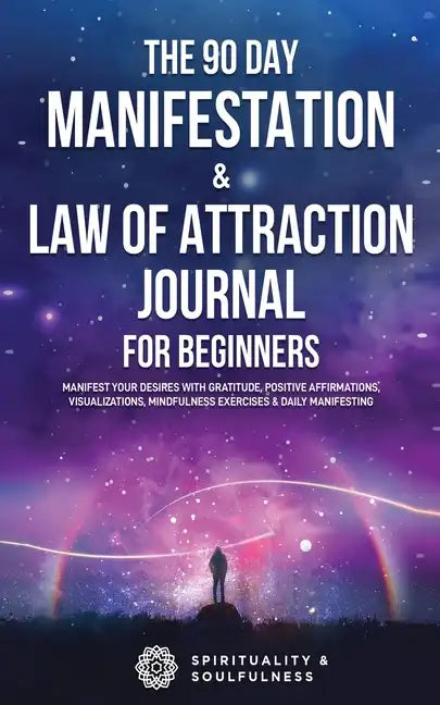 The 90 Day Manifestation & Law Of Attraction Journal For Beginners: Manifest Your Desires With Gratitude, Positive Affirmations, Visualizations, Mindf - Paperback
