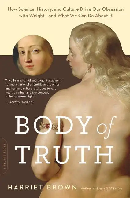 Body of Truth: How Science, History, and Culture Drive Our Obsession with Weight -- And What We Can Do about It - Paperback